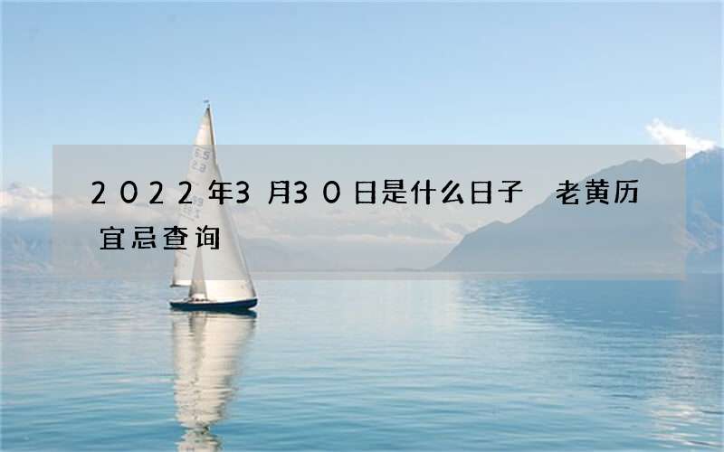 2022年3月30日是什么日子 老黄历宜忌查询